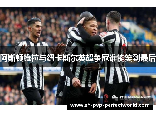 阿斯顿维拉与纽卡斯尔英超争冠谁能笑到最后