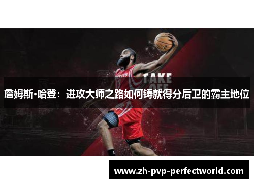 詹姆斯·哈登：进攻大师之路如何铸就得分后卫的霸主地位