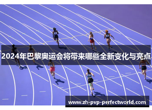 2024年巴黎奥运会将带来哪些全新变化与亮点