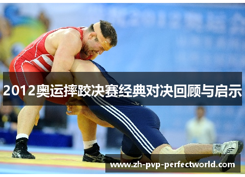 2012奥运摔跤决赛经典对决回顾与启示