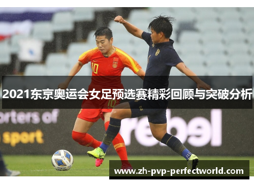 2021东京奥运会女足预选赛精彩回顾与突破分析