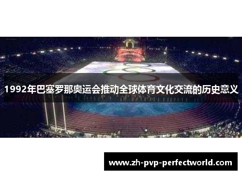 1992年巴塞罗那奥运会推动全球体育文化交流的历史意义
