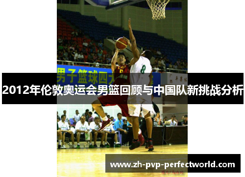 2012年伦敦奥运会男篮回顾与中国队新挑战分析